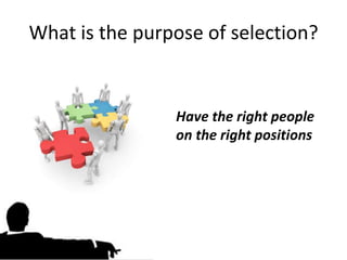 What is the purpose of selection?


                Have the right people
                on the right positions
 