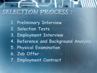 1.   Preliminary Interview
2.   Selection Tests
3.   Employment Interview
4.   Reference and Background Analysis
5.   Physical Examination
6.   Job Offer
7.   Employment Contract
 