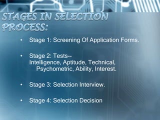 •   Stage 1: Screening Of Application Forms.

•   Stage 2: Tests--
    Intelligence, Aptitude, Technical,
       Psychometric, Ability, Interest.

•   Stage 3: Selection Interview.

•   Stage 4: Selection Decision
 