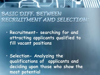 • Recruitment- searching for and
  attracting applicants qualified to
  fill vacant positions

• Selection- Analyzing the
  qualifications of applicants and
  deciding upon those who show the
  most potential
 
