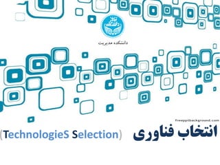 ‫فناوری‬ ‫انتخاب‬(TechnologieS Selection)
‫مدیریت‬ ‫دانشکده‬
 