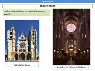5. EL ARTE GÓTICO
ARQUITECTURA
Las fachadas solían estar decoradas con un
rosetón.
Catedral de León
Catedral de Palma de Mallorca
 