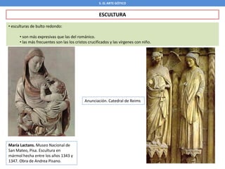 María Lactans. Museo Nacional de
San Mateo, Pisa. Escultura en
mármol hecha entre los años 1343 y
1347. Obra de Andrea Pisano.
5. EL ARTE GÓTICO
ESCULTURA
• esculturas de bulto redondo:
• son más expresivas que las del románico.
• las más frecuentes son las los cristos crucificados y las vírgenes con niño.
Anunciación. Catedral de Reims
 