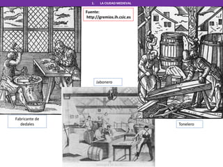 Fabricante de
dedales
Jabonero
Tonelero
1. LA CIUDAD MEDIEVAL
Fuente:
http://gremios.ih.csic.es
 