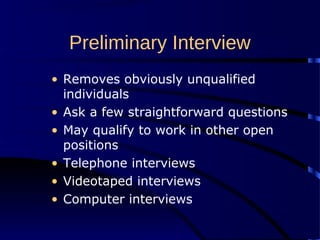 Preliminary Interview
• Removes obviously unqualified
individuals
• Ask a few straightforward questions
• May qualify to work in other open
positions
• Telephone interviews
• Videotaped interviews
• Computer interviews
 