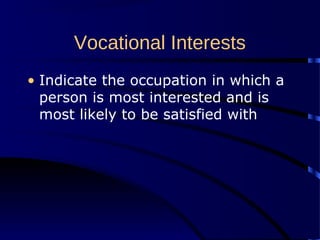 Vocational Interests
• Indicate the occupation in which a
person is most interested and is
most likely to be satisfied with
 