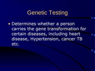 Genetic Testing
• Determines whether a person
carries the gene transformation for
certain diseases, including heart
disease, Hypertension, cancer TB
etc.
 