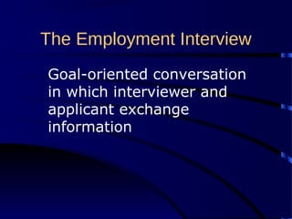 The Employment Interview
Goal-oriented conversation
in which interviewer and
applicant exchange
information
 