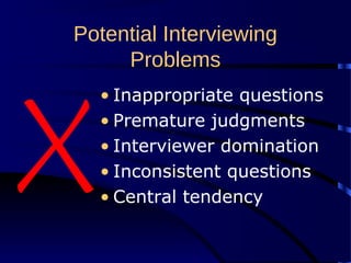 Potential Interviewing
Problems
• Inappropriate questions
• Premature judgments
• Interviewer domination
• Inconsistent questions
• Central tendency
 