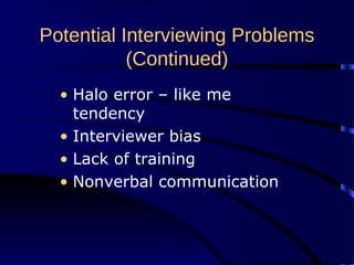 Potential Interviewing Problems
(Continued)
• Halo error – like me
tendency
• Interviewer bias
• Lack of training
• Nonverbal communication
 
