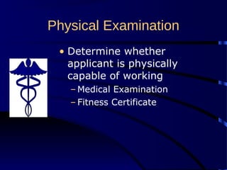 Physical Examination
• Determine whether
applicant is physically
capable of working
– Medical Examination
– Fitness Certificate
 