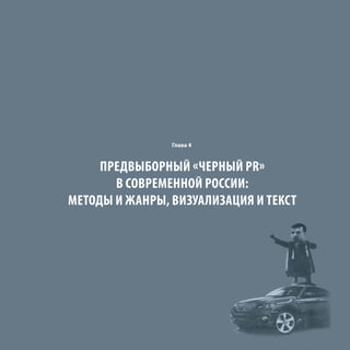 Глава 4
ПРЕДВЫБОРНЫЙ «ЧЕРНЫЙ PR»
В СОВРЕМЕННОЙ РОССИИ:
МЕТОДЫ И ЖАНРЫ, ВИЗУАЛИЗАЦИЯ И ТЕКСТ
 