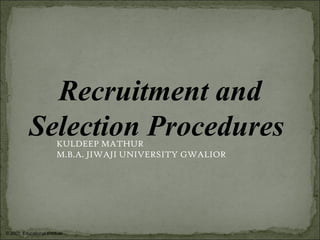 © 2007, Educational Institute
Recruitment and
Selection ProceduresKULDEEP MATHUR
M.B.A. JIWAJI UNIVERSITY GWALIOR
 