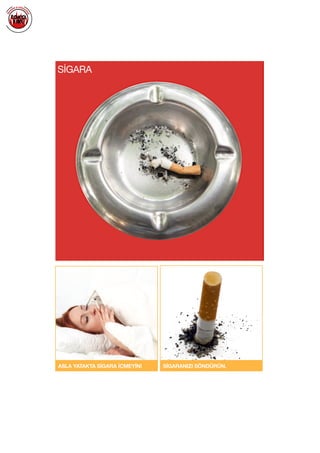  
ASLA YATAKTA SİGARA İÇMEYİN! SİGARANIZI SÖNDÜRÜN.
SİGARA
 