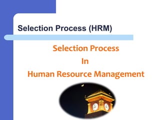 Selection Process (HRM)
Selection Process
In
Human Resource Management
 