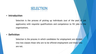 SELECTION
Selection is the process of picking up individuals (out of the pool of job
applicants) with requisite qualificat...