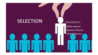 SELECTION Presented by:-
Nikita Bansal
Naveen Sharma
Vishal Sharma
 
