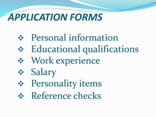 APPLICATION FORMS
 Personal information
 Educational qualifications
 Work experience
 Salary
 Personality items
 Reference checks
 
