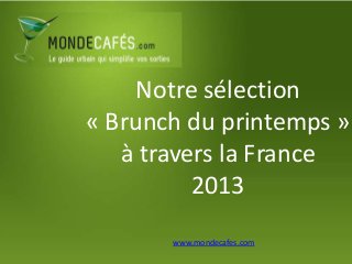 Notre sélection
« Brunch du printemps »
   à travers la France
          2013
       www.mondecafes.com
 