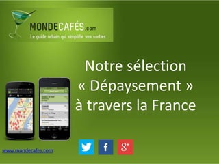 Notre sélection
« Dépaysement »
à travers la France
www.mondecafes.com
 