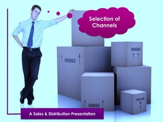 Selection of
Channels
A Sales & Distribution Presentation
 