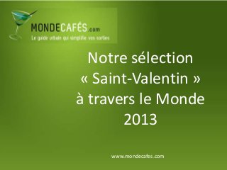 Notre sélection
 « Saint-Valentin »
à travers le Monde
       2013
     www.mondecafes.com
 