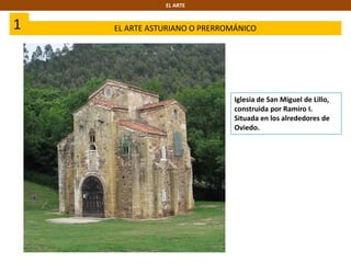 1 EL ARTE ASTURIANO O PRERROMÁNICO
EL ARTE
Iglesia de San Miguel de Lillo,
construida por Ramiro I.
Situada en los alrededores de
Oviedo.
 