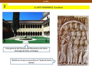 3 EL ARTE ROMÁNICO. Escultura
EL ARTE
Vista general del Claustro del Monasterio de Santo
Domingo de Silos, en Burgos
Detalle en el que se escenifica la “duda de Santo
Tomás”.
 