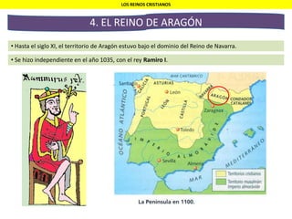 LOS REINOS CRISTIANOS
4. EL REINO DE ARAGÓN
• Hasta el siglo XI, el territorio de Aragón estuvo bajo el dominio del Reino de Navarra.
• Se hizo independiente en el año 1035, con el rey Ramiro I.
 
