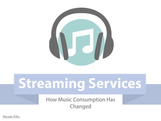 NicoleEllis
StreamingServices
HowMusicConsumptionHas
Changed
 