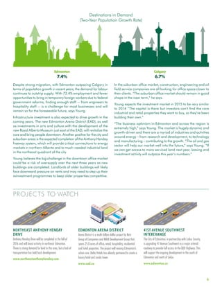 6
PROJECTS TO WATCH
Despite strong migration, with Edmonton outpacing Calgary in
terms of population growth in recent years, the demand for labour
continues to outstrip supply. With 72.4% employment and fewer
opportunities to bring in temporary foreign workers due to federal
government reforms, finding enough staff -- from engineers to
hospitality staff -- is a challenge for most businesses and will
remain so for the foreseeable future, says Young.
Infrastructure investment is also expected to drive growth in the
coming years. The new Edmonton Arena District (EAD), as well
as investments in arts and culture with the development of the
new Royal Alberta Museum just east of the EAD, will revitalize the
core and bring people downtown. Another positive for the city and
suburban areas is the expected completion of the Anthony Henday
freeway system, which will provide critical connections to energy
markets in northern Alberta and to much-needed industrial land
in the northeast quadrant of the city.
Young believes the big challenge in the downtown office market
could be a risk of oversupply over the next three years as new
buildings are completed. Landlords of older buildings will likely
face downward pressure on rents and may need to step up their
reinvestment programmes to keep older properties competitive.
In the suburban office market, construction, engineering and oil
field service companies are all looking for office space closer to
their clients. “The suburban office market should remain in good
shape in the near term,” he says.
Young expects the investment market in 2015 to be very similar
to 2014 “The capital is there but investors can’t find the core
industrial and retail properties they want to buy, so they’ve been
building their own.”
“The business optimism in Edmonton and across the region is
extremely high,” says Young. The market is hugely dynamic and
growth-driven and there are a myriad of industries and activities
around energy – from research and development, to technology
and manufacturing – contributing to the growth. “The oil and gas
sector will help our market well into the future,” says Young. “If
we can get access to more serviced land next year, leasing and
investment activity will outpace this year’s numbers.”
NORTHEAST ANTHONY HENDAY
DRIVE
Anthony Henday Drive will be completed in the fall of
2016 and will boost activity in northeast Edmonton.
There is strong demand for land in this area, but a lack of
transportation has held back development.
www.northeastanthonyhenday.com
EDMONTON ARENA DISTRICT
Arena District is a multi-billion dollar project by Katz
Group of Companies and WAM Development Group that
spans 25.0 acres of office, retail, hospitality, residential
and hotel properties. The project will revamp Edmonton’s
urban core. Delta Hotels has already partnered to create a
luxury hotel and condo tower.
www.ead.ca
41ST AVENUE SOUTHWEST
INTERCHANGE
The City of Edmonton, in partnership with Leduc County,
is upgrading 41 Avenue Southwest as a major arterial
roadway to provide full access to the QEII Highway. This
will support the ongoing development in the south of
Edmonton and north of Leduc.
www.edmonton.ca
Destinations in Demand
(Two-Year Population Growth Rate)
Edmonton
7.4%
Calgary
6.7%
 