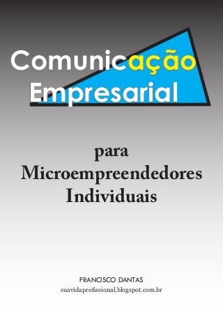 suavidaprofissional.blogspot.com.br
FRANCISCO DANTAS
para
Microempreendedores
Individuais
Comunicação
Empresarial
 
