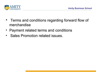 Terms and conditions regarding forward flow of merchandise Payment related terms and conditions Sales Promotion related issues. 