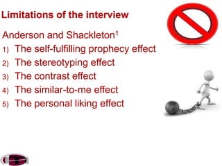 Anderson and Shackleton1
1) The self-fulfilling prophecy effect
2) The stereotyping effect
3) The contrast effect
4) The similar-to-me effect
5) The personal liking effect

 
