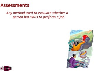 Any method used to evaluate whether a
person has skills to perform a job

 
