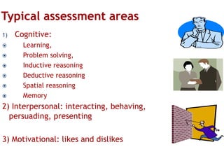 1)







Cognitive:
Learning,
Problem solving,
Inductive reasoning
Deductive reasoning
Spatial reasoning
Memory

2) Interpersonal: interacting, behaving,
persuading, presenting
3) Motivational: likes and dislikes

 