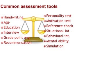  Handwriting
 Age
 Education
 Interview
 Grade

point avg.
 Recommendation

 Personality

test
 Motivation test
 Reference check
 Situational int.
 Behavioral int.
 Mental ability
 Simulation

 
