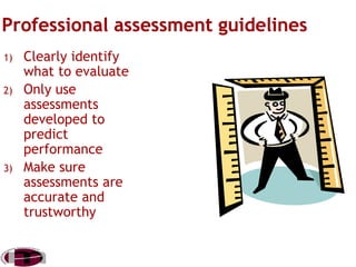 1)
2)

3)

Clearly identify
what to evaluate
Only use
assessments
developed to
predict
performance
Make sure
assessments are
accurate and
trustworthy

 