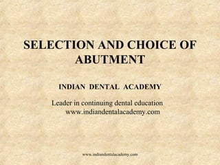 SELECTION AND CHOICE OF
ABUTMENT
INDIAN DENTAL ACADEMY
Leader in continuing dental education
www.indiandentalacademy.com
www.indiandentalacademy.com
 