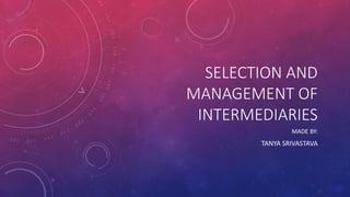 SELECTION AND
MANAGEMENT OF
INTERMEDIARIES
MADE BY:
TANYA SRIVASTAVA
 