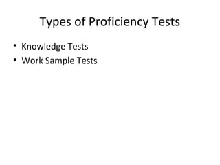 Types of Proficiency Tests
• Knowledge Tests
• Work Sample Tests
 