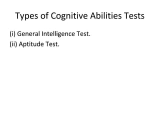 Types of Cognitive Abilities Tests
(i) General Intelligence Test.
(ii) Aptitude Test.
 