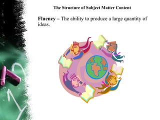 The Structure of Subject Matter Content

Fluency – The ability to produce a large quantity of
ideas.
 