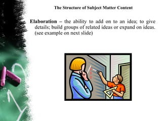 The Structure of Subject Matter Content


Elaboration – the ability to add on to an idea; to give
  details; build groups of related ideas or expand on ideas.
  (see example on next slide)
 