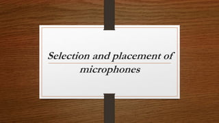 Selection and placement of
microphones
 