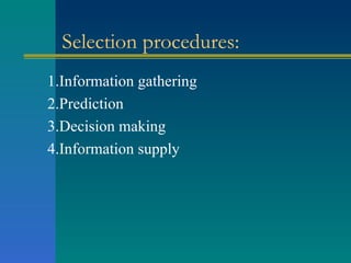 Selection procedures: 1.Information gathering 2.Prediction 3.Decision making 4.Information supply 