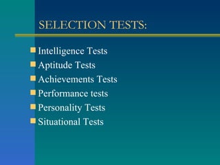 SELECTION TESTS: Intelligence Tests Aptitude Tests Achievements Tests Performance tests Personality Tests Situational Tests 