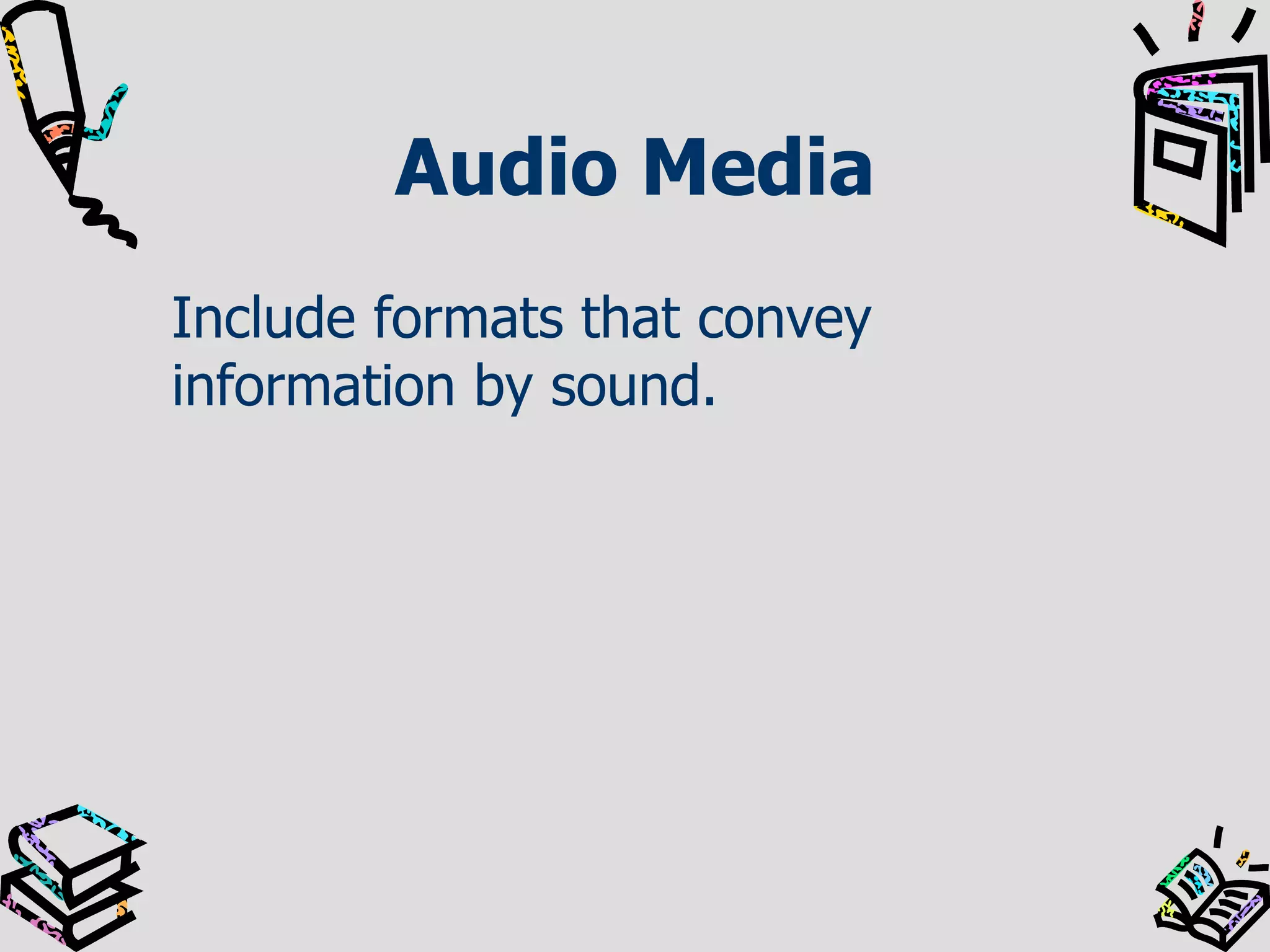Audio Media
Include formats that convey
information by sound.

 