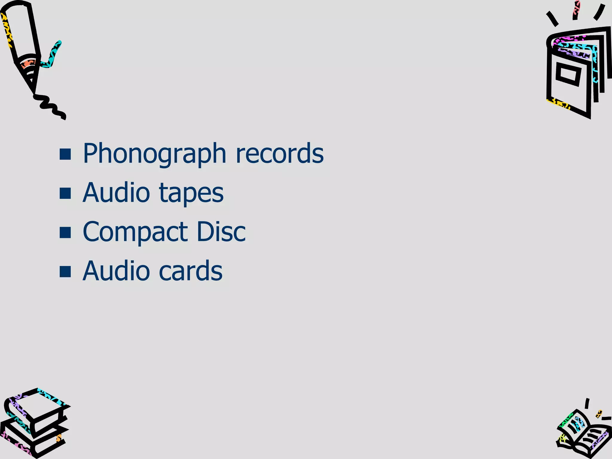 Phonograph records
Audio tapes
Compact Disc
Audio cards

 
