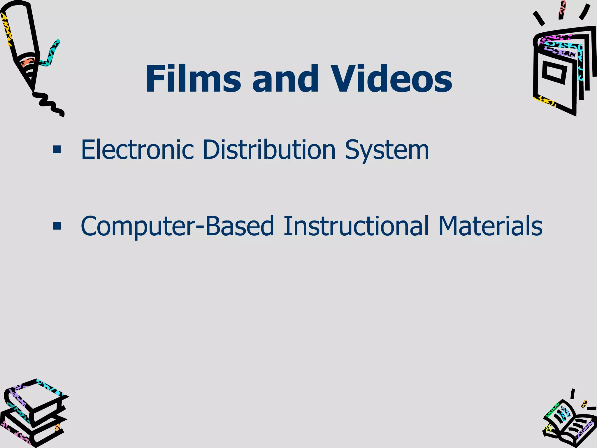 Films and Videos
 Electronic Distribution System

 Computer-Based Instructional Materials

 